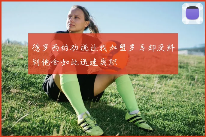 德罗西的劝说让我加盟罗马却没料到他会如此迅速离职