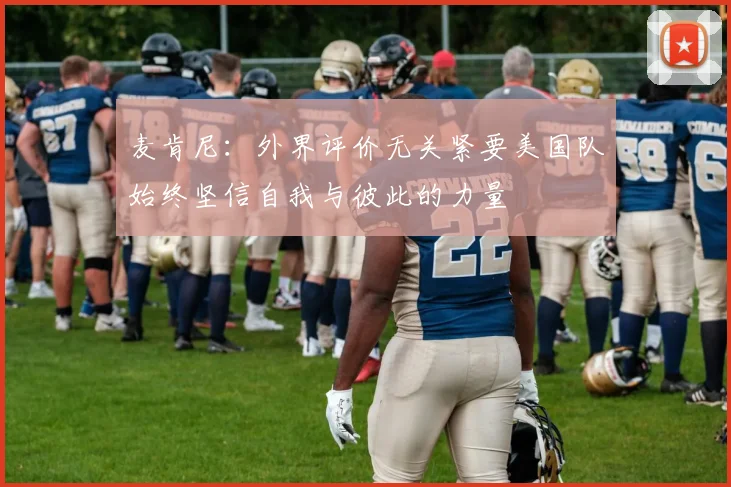 麦肯尼：外界评价无关紧要美国队始终坚信自我与彼此的力量