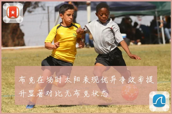 布克在场时太阳表现优异净效率提升显著对比无布克状态
