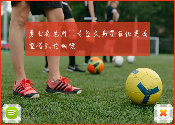 勇士有意用11号签交易墨菲但更渴望得到伦纳德