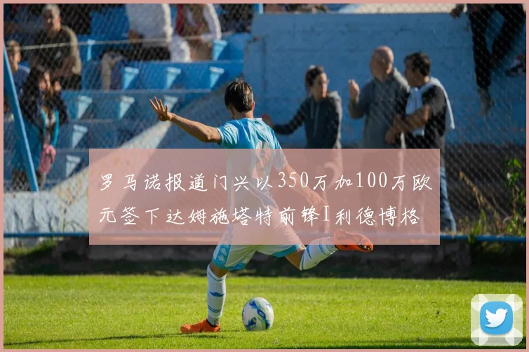 罗马诺报道门兴以350万加100万欧元签下达姆施塔特前锋I利德博格