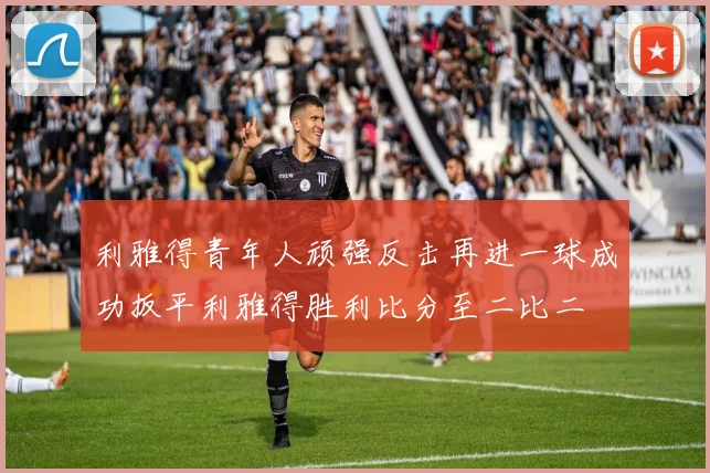 利雅得青年人顽强反击再进一球成功扳平利雅得胜利比分至二比二