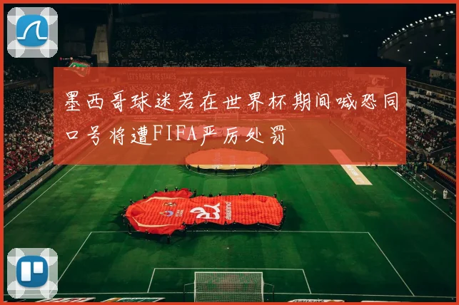 墨西哥球迷若在世界杯期间喊恐同口号将遭FIFA严厉处罚