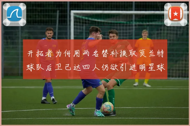 开拓者为何用两名替补换取莫兰特球队后卫已达四人仍欲引进明星球员